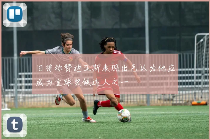 旧将称赞迪亚斯表现出色认为他应成为金球奖候选人之一