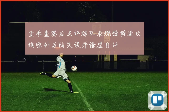 金承奎赛后点评球队表现强调进攻线弥补后防失误并谦虚自评