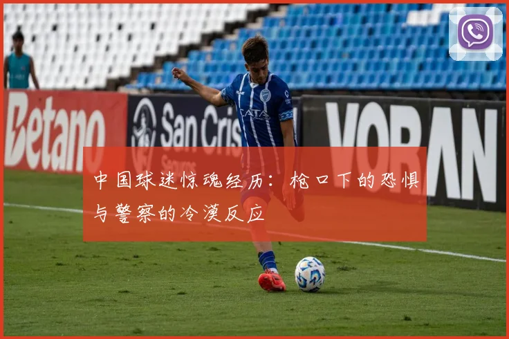中国球迷惊魂经历：枪口下的恐惧与警察的冷漠反应