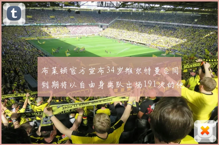 布莱顿官方宣布34岁维尔特曼合同到期将以自由身离队出场191次的他将开启新篇章