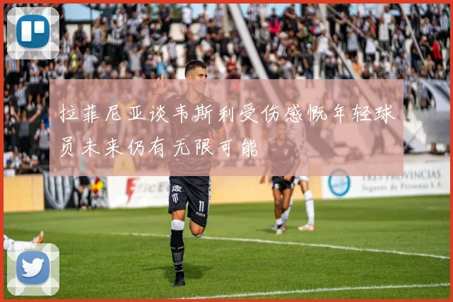 拉菲尼亚谈韦斯利受伤感慨年轻球员未来仍有无限可能